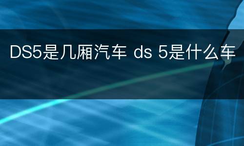 DS5是几厢汽车 ds 5是什么车