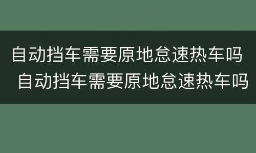 自动挡车需要原地怠速热车吗 自动挡车需要原地怠速热车吗视频