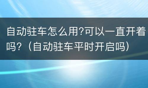 自动驻车怎么用?可以一直开着吗?（自动驻车平时开启吗）