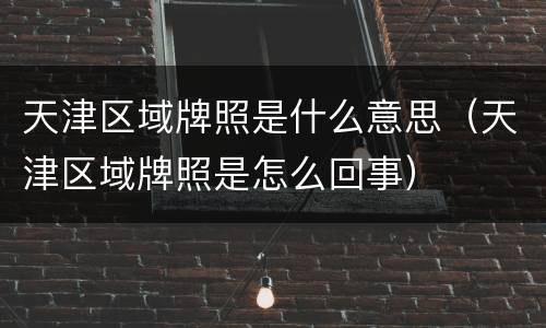 天津区域牌照是什么意思（天津区域牌照是怎么回事）