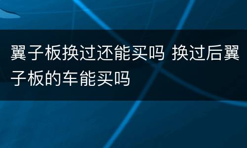 翼子板换过还能买吗 换过后翼子板的车能买吗