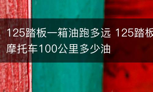 125踏板一箱油跑多远 125踏板摩托车100公里多少油