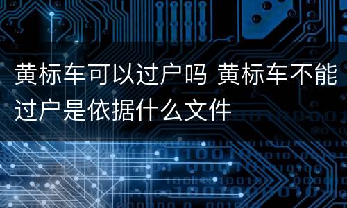 黄标车可以过户吗 黄标车不能过户是依据什么文件
