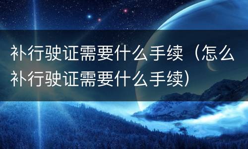 补行驶证需要什么手续（怎么补行驶证需要什么手续）