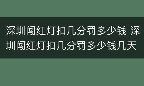 深圳闯红灯扣几分罚多少钱 深圳闯红灯扣几分罚多少钱几天信息会到