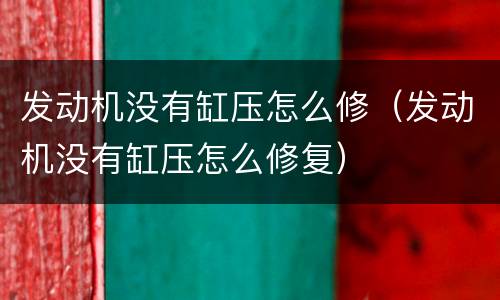 发动机没有缸压怎么修（发动机没有缸压怎么修复）