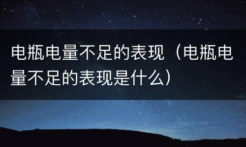 电瓶电量不足的表现（电瓶电量不足的表现是什么）