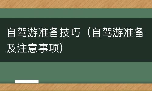 自驾游准备技巧（自驾游准备及注意事项）