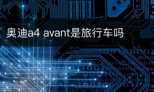 奥迪a4 avant是旅行车吗