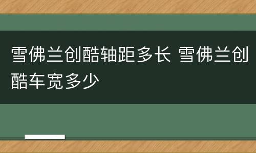 雪佛兰创酷轴距多长 雪佛兰创酷车宽多少