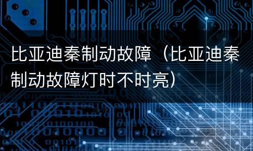 比亚迪秦制动故障（比亚迪秦制动故障灯时不时亮）