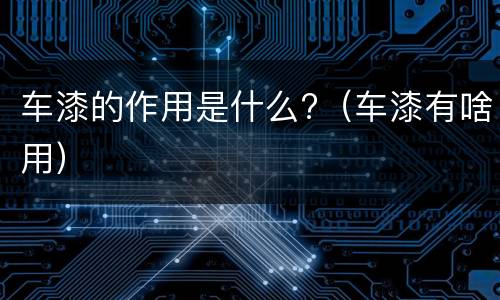 车漆的作用是什么?（车漆有啥用）