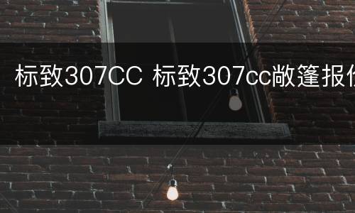 标致307CC 标致307cc敞篷报价