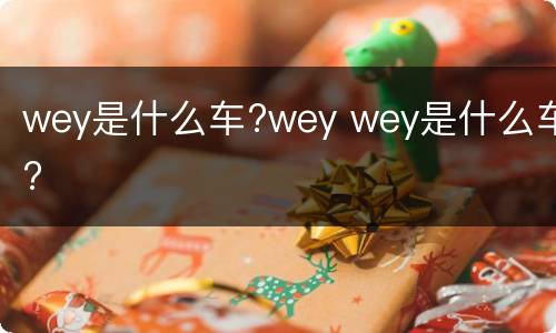 wey是什么车?wey wey是什么车?