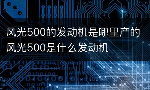 风光500的发动机是哪里产的 风光500是什么发动机