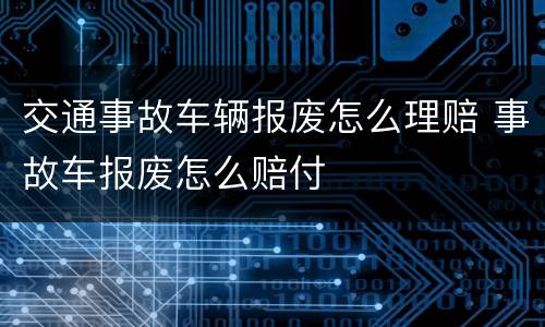 交通事故车辆报废怎么理赔 事故车报废怎么赔付