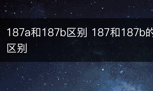 187a和187b区别 187和187b的区别