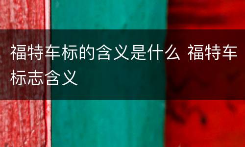 福特车标的含义是什么 福特车标志含义