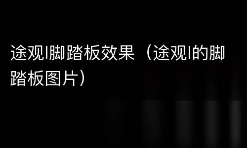 途观l脚踏板效果（途观l的脚踏板图片）