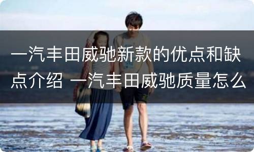 一汽丰田威驰新款的优点和缺点介绍 一汽丰田威驰质量怎么样可以购买吗?