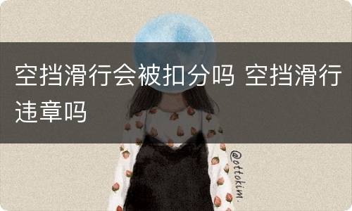 空挡滑行会被扣分吗 空挡滑行违章吗