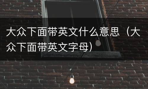 大众下面带英文什么意思（大众下面带英文字母）