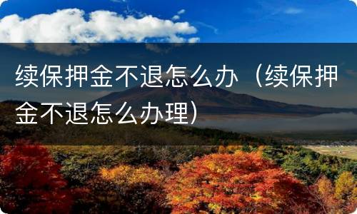 续保押金不退怎么办（续保押金不退怎么办理）