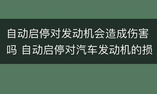 自动启停对发动机会造成伤害吗 自动启停对汽车发动机的损害