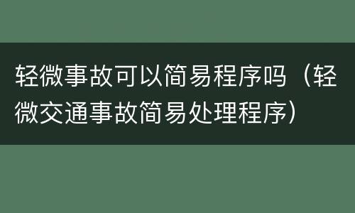 轻微事故可以简易程序吗（轻微交通事故简易处理程序）