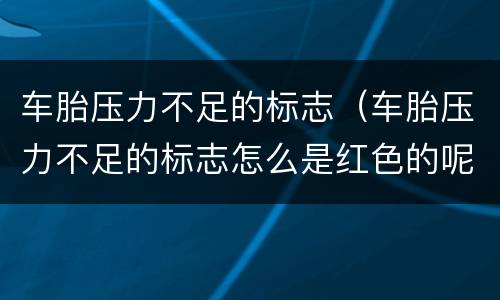 车胎压力不足的标志（车胎压力不足的标志怎么是红色的呢）