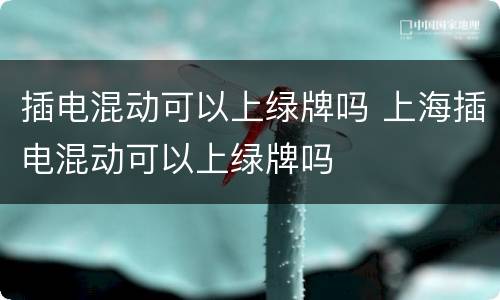 插电混动可以上绿牌吗 上海插电混动可以上绿牌吗