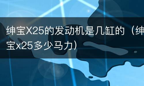 绅宝X25的发动机是几缸的（绅宝x25多少马力）