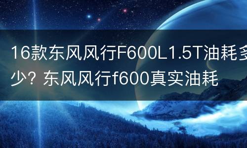 16款东风风行F600L1.5T油耗多少? 东风风行f600真实油耗