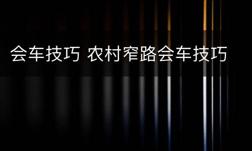会车技巧 农村窄路会车技巧
