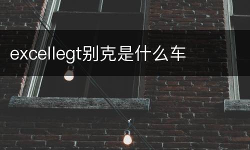 excellegt别克是什么车