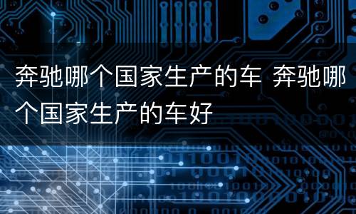 奔驰哪个国家生产的车 奔驰哪个国家生产的车好