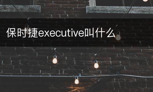 保时捷executive叫什么