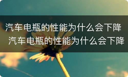 汽车电瓶的性能为什么会下降 汽车电瓶的性能为什么会下降很多