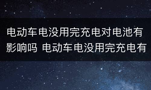 电动车电没用完充电对电池有影响吗 电动车电没用完充电有什么影响