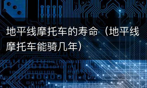 地平线摩托车的寿命（地平线摩托车能骑几年）