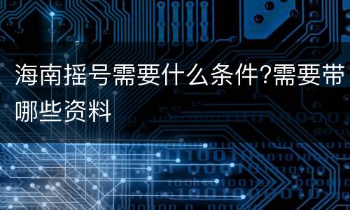 海南摇号需要什么条件?需要带哪些资料