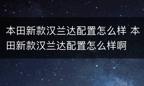 本田新款汉兰达配置怎么样 本田新款汉兰达配置怎么样啊