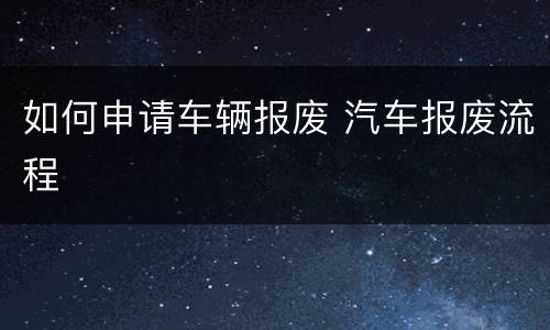 如何申请车辆报废 汽车报废流程