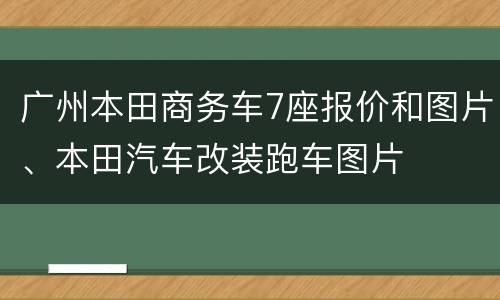 广州本田商务车7座报价和图片、本田汽车改装跑车图片