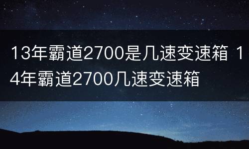 13年霸道2700是几速变速箱 14年霸道2700几速变速箱
