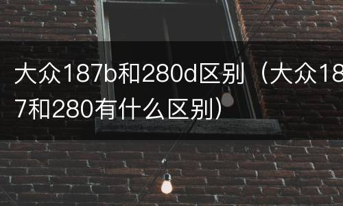 大众187b和280d区别（大众187和280有什么区别）