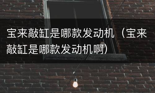 宝来敲缸是哪款发动机（宝来敲缸是哪款发动机啊）
