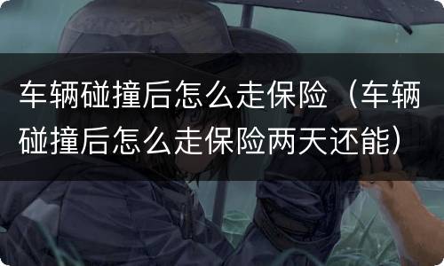 车辆碰撞后怎么走保险（车辆碰撞后怎么走保险两天还能）