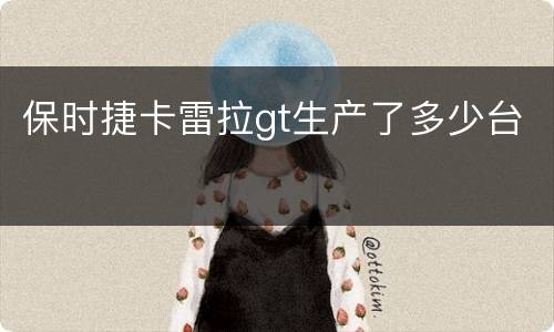 保时捷卡雷拉gt生产了多少台