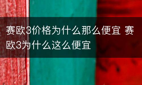 赛欧3价格为什么那么便宜 赛欧3为什么这么便宜